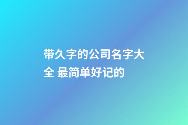 带久字的公司名字大全 最简单好记的-第1张-公司起名-玄机派